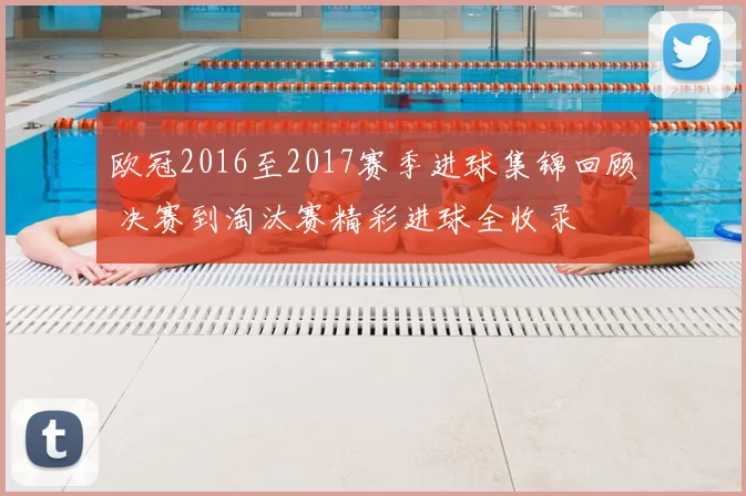 欧冠2016至2017赛季进球集锦回顾 决赛到淘汰赛精彩进球全收录