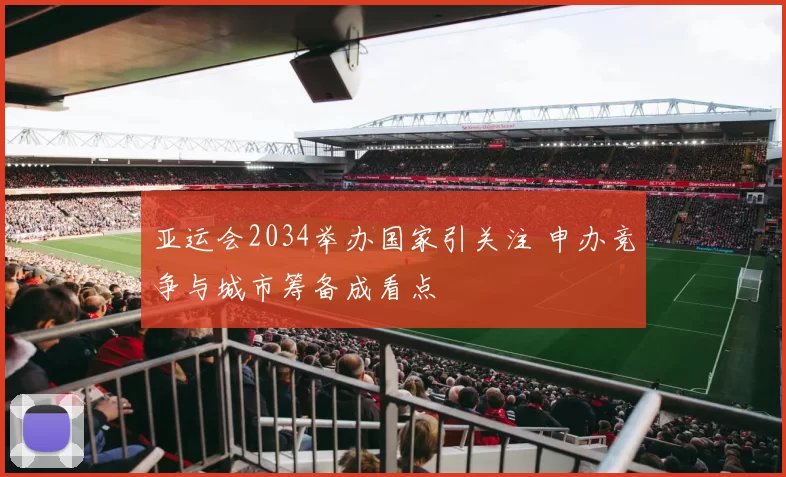 亚运会2034举办国家引关注 申办竞争与城市筹备成看点