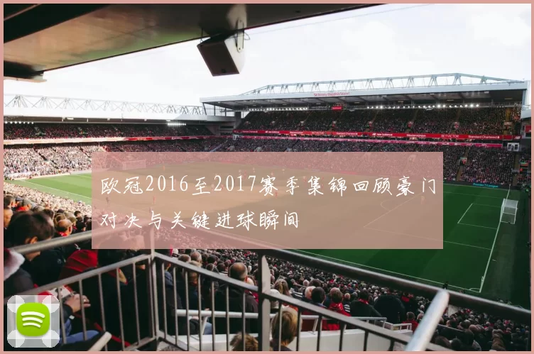 欧冠2016至2017赛季集锦回顾豪门对决与关键进球瞬间