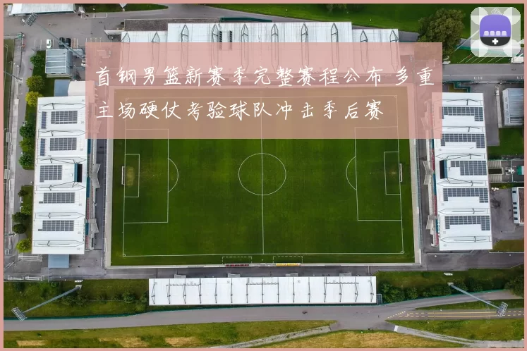 首钢男篮新赛季完整赛程公布 多重主场硬仗考验球队冲击季后赛