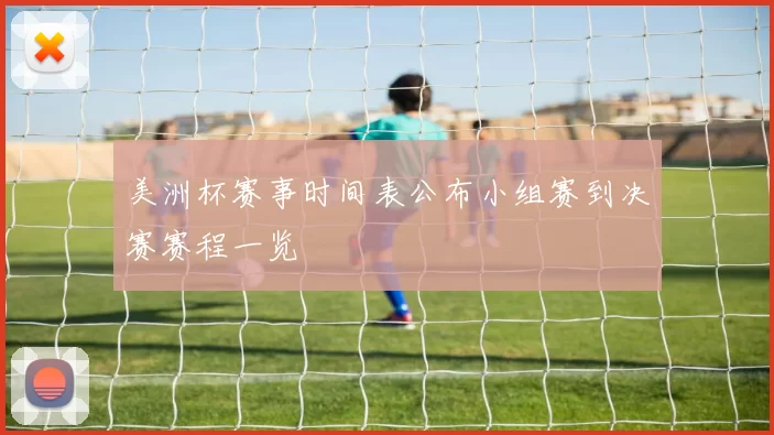 美洲杯赛事时间表公布小组赛到决赛赛程一览